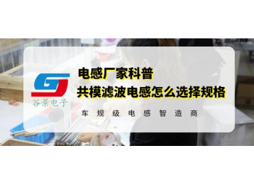 谷景告訴你共模濾波電感怎么選擇規格